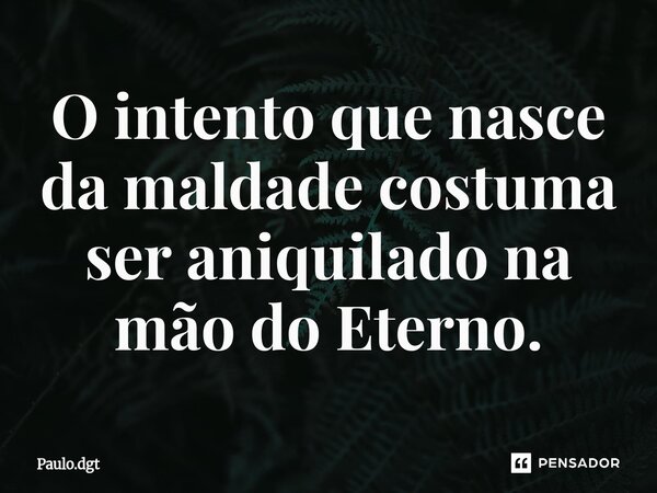 ⁠O intento que nasce da maldade costuma ser aniquilado na mão do Eterno.... Frase de Paulo.dgt.