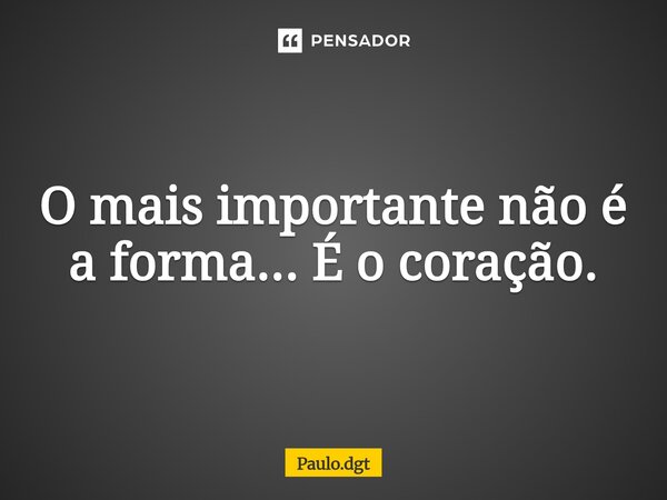 ⁠O mais importante não é a forma... É o coração.... Frase de Paulo.dgt.