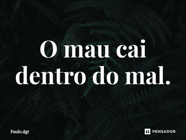 ⁠O mau cai dentro do mal.... Frase de Paulo.dgt.