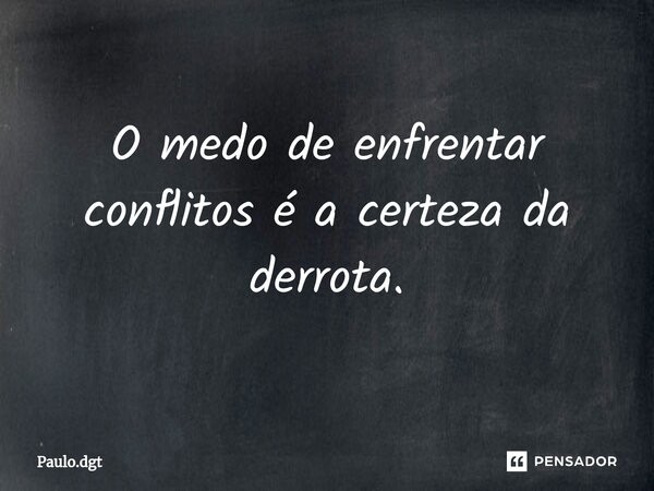 ⁠O medo de enfrentar conflitos é a certeza da derrota.... Frase de Paulo.dgt.