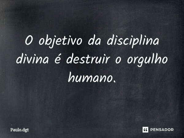 ⁠O objetivo da disciplina divina é destruir o orgulho humano.... Frase de Paulo.dgt.