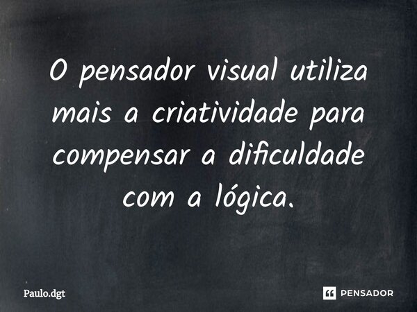 ⁠O pensador visual utiliza mais a criatividade para compensar a dificuldade com a lógica.... Frase de Paulo.dgt.