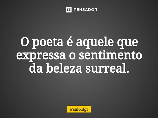 ⁠O poeta é aquele que expressa o sentimento da beleza surreal.... Frase de Paulo.dgt.