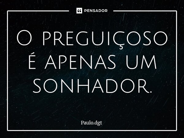 ⁠O preguiçoso é apenas um sonhador.... Frase de Paulo.dgt.