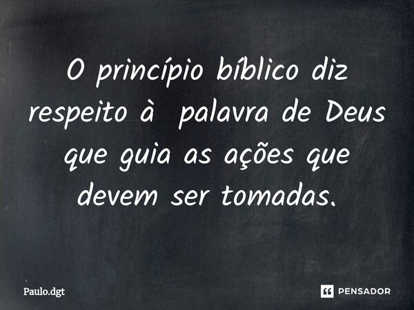 ⁠O princípio bíblico diz respeito à palavra de Deus que guia as ações que devem ser tomadas.... Frase de Paulo.dgt.
