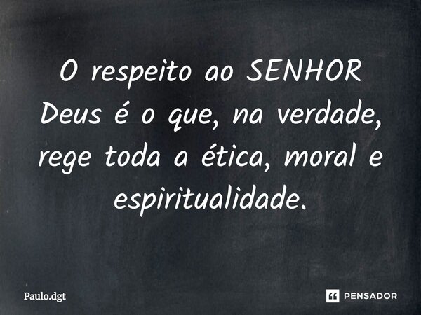 ⁠O respeito ao SENHOR Deus é o que, na verdade, rege toda a ética, moral e espiritualidade.... Frase de Paulo.dgt.