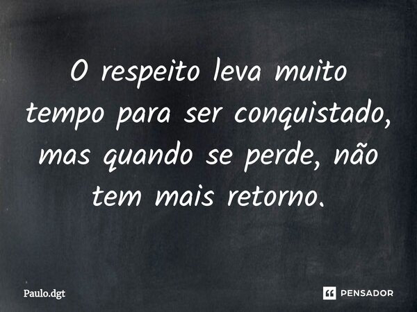 ⁠O respeito leva muito tempo para ser conquistado, mas quando se perde, não tem mais retorno.... Frase de Paulo.dgt.