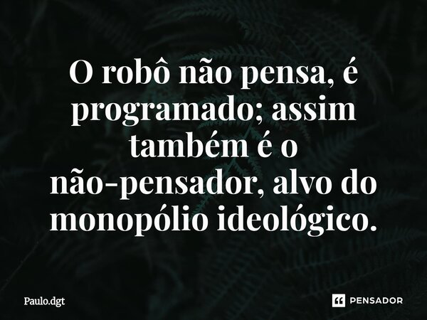 ⁠O robô não pensa, é programado; assim também é o não-pensador, alvo do monopólio ideológico.... Frase de Paulo.dgt.