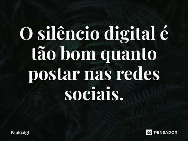 ⁠O silêncio digital é tão bom quanto postar nas redes sociais.... Frase de Paulo.dgt.