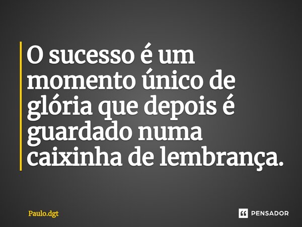 ⁠O sucesso é um momento único de glória que depois é guardado numa caixinha de lembrança.... Frase de Paulo.dgt.