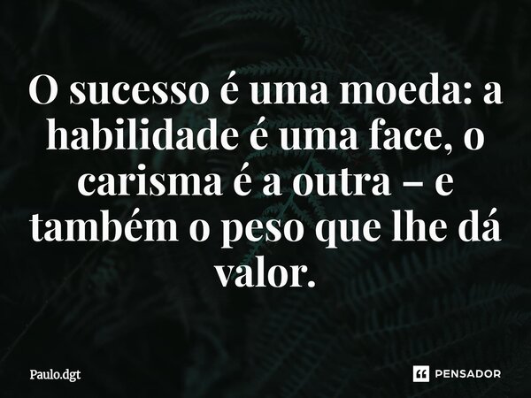 ⁠O sucesso é uma moeda: a habilidade é uma face, o carisma é a outra – e também o peso que lhe dá valor.... Frase de Paulo.dgt.