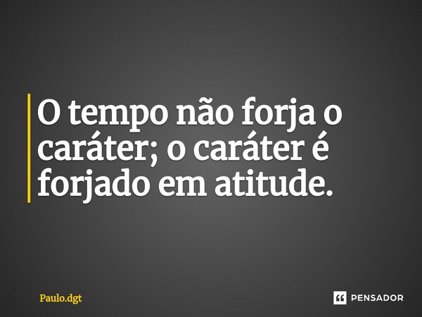 ⁠O tempo não forja o caráter; o caráter é forjado em atitude.... Frase de Paulo.dgt.