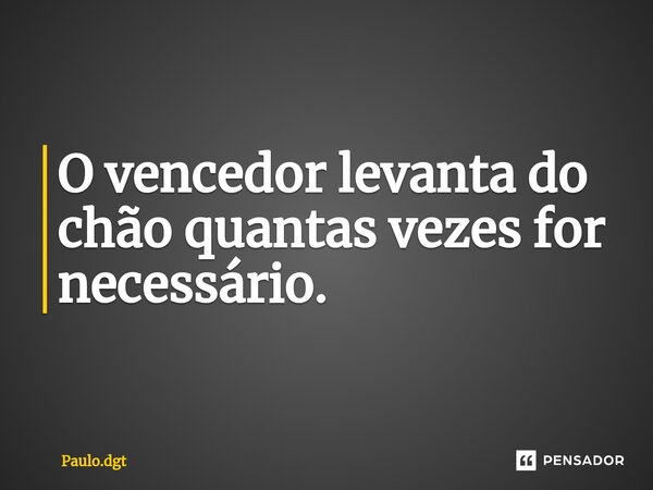 ⁠O vencedor levanta do chão quantas vezes for necessário.... Frase de Paulo.dgt.