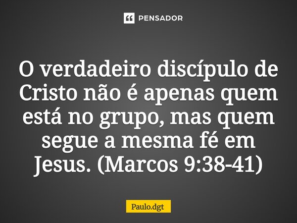 ⁠O verdadeiro discípulo de Cristo não é apenas quem está no grupo, mas quem segue a mesma fé em Jesus.(Marcos 9:38-41)... Frase de Paulo.dgt.