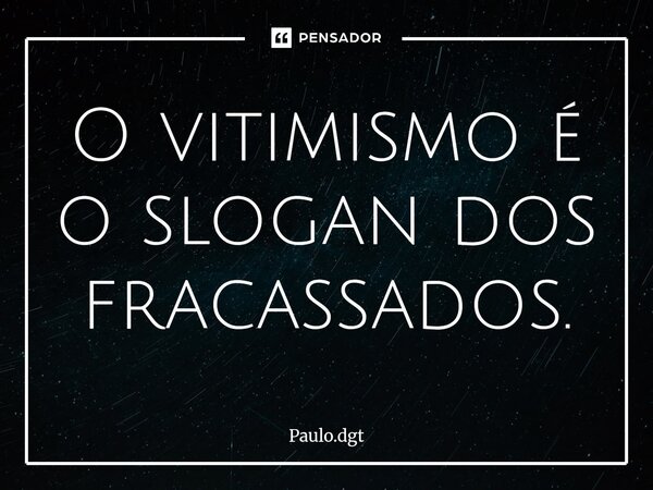 ⁠O vitimismo é o slogan dos fracassados.... Frase de Paulo.dgt.