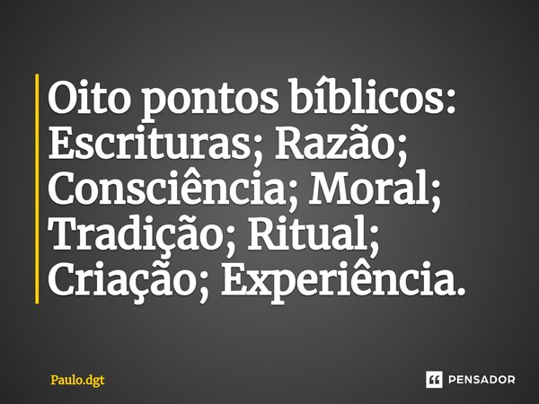 ⁠Oito pontos bíblicos: Escrituras; Razão; Consciência; Moral; Tradição; Ritual; Criação; Experiência.... Frase de Paulo.dgt.