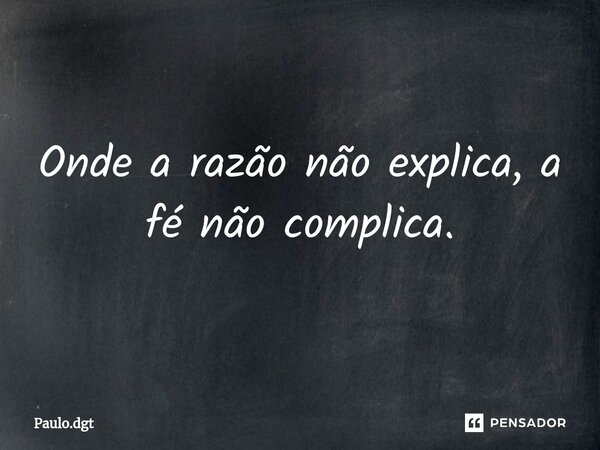 ⁠Onde a razão não explica, a fé não complica.... Frase de Paulo.dgt.