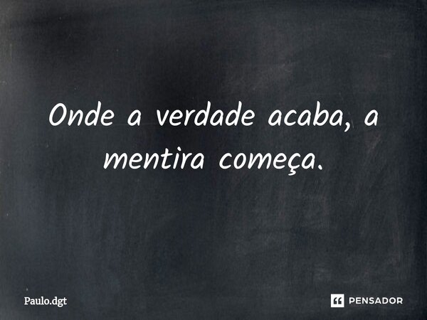 ⁠Onde a verdade acaba, a mentira começa.... Frase de Paulo.dgt.