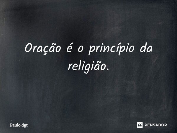 Oração é o princípio da religião.... Frase de Paulo.dgt.