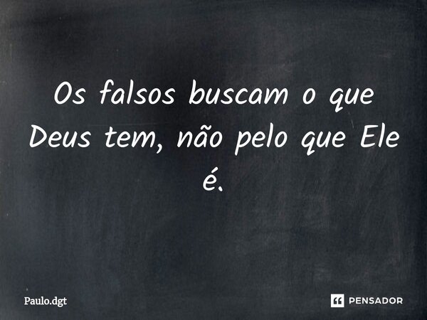 ⁠Os falsos buscam o que Deus tem, não pelo que Ele é.... Frase de Paulo.dgt.