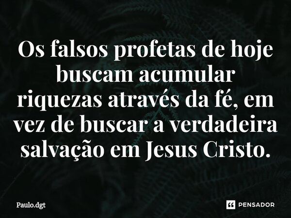 ⁠Os falsos profetas de hoje buscam acumular riquezas através da fé, em vez de buscar a verdadeira salvação em Jesus Cristo.... Frase de Paulo.dgt.