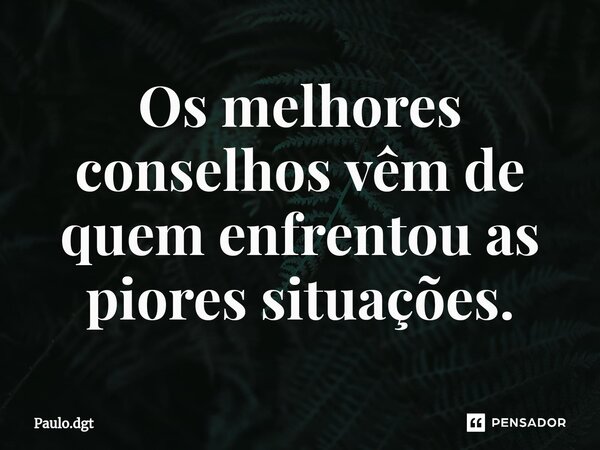 ⁠Os melhores conselhos vêm de quem enfrentou as piores situações.... Frase de Paulo.dgt.