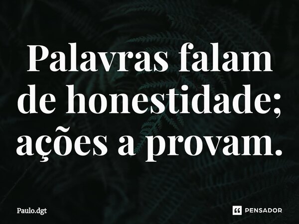 ⁠Palavras falam de honestidade; ações a provam.... Frase de Paulo.dgt.