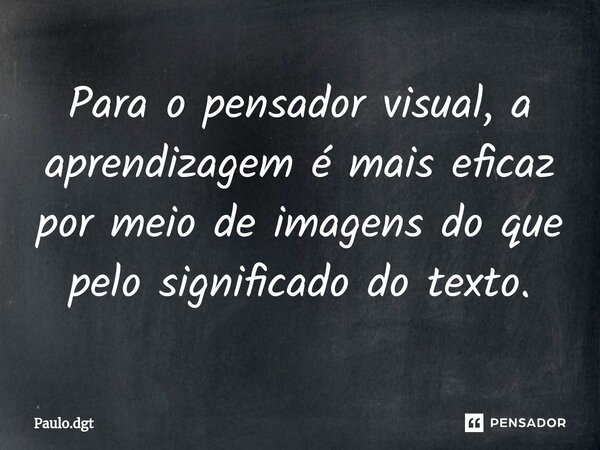 ⁠Para o pensador visual, a aprendizagem é mais eficaz por meio de imagens do que pelo significado do texto.... Frase de Paulo.dgt.