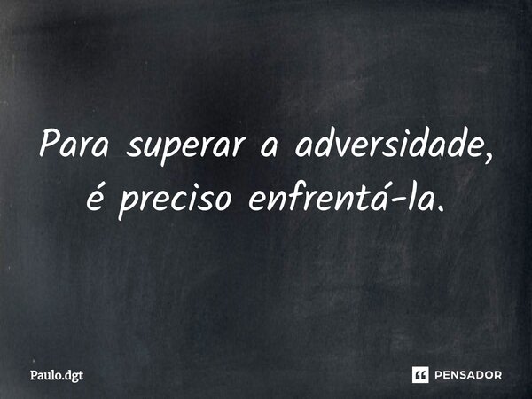 ⁠Para superar a adversidade, é preciso enfrentá-la.... Frase de Paulo.dgt.