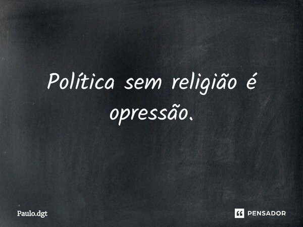 ⁠Política sem religião é opressão.... Frase de Paulo.dgt.