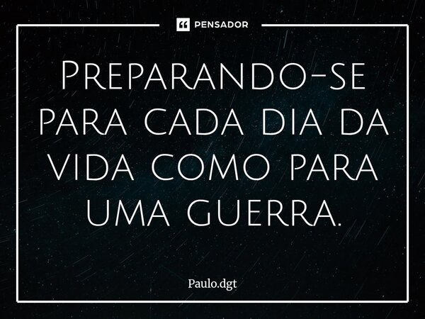 ⁠Preparando-se para cada dia da vida como para uma guerra.... Frase de Paulo.dgt.