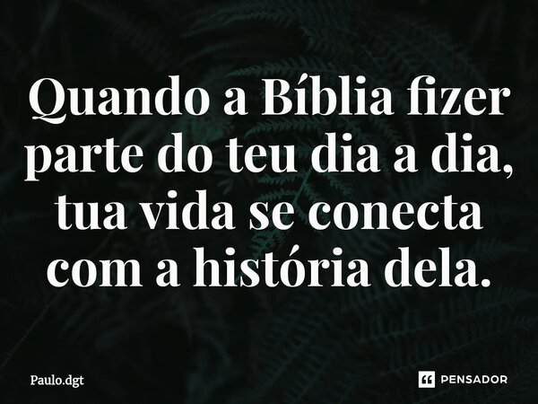 ⁠Quando a Bíblia fizer parte do teu dia a dia, tua vida se conecta com a história dela.... Frase de Paulo.dgt.