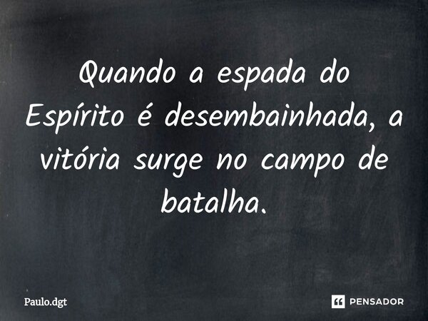 ⁠Quando a espada do Espírito é desembainhada, a vitória surge no campo de batalha.... Frase de Paulo.dgt.