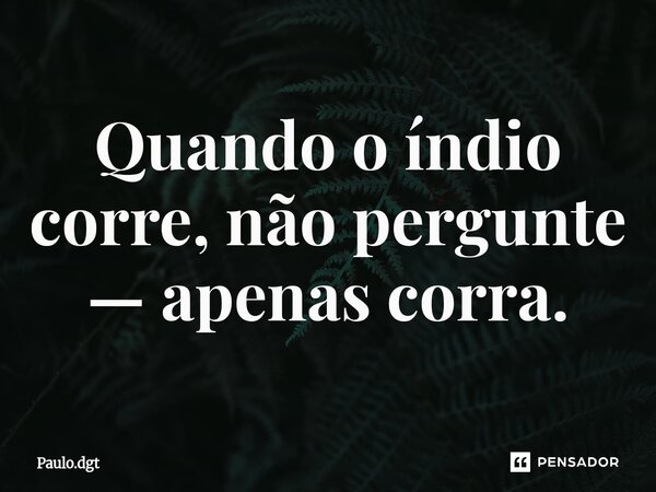 ⁠Quando o índio corre, não pergunte — apenas corra.... Frase de Paulo.dgt.