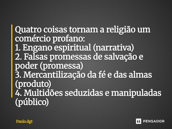 Quatro coisas tornam a religião um comércio profano: 1. Engano espiritual (narrativa) 2. Falsas promessas de salvação e poder (promessa) 3. Mercantilização da f... Frase de Paulo.dgt.