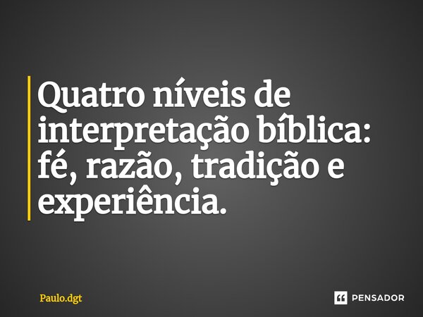 ⁠Quatro níveis de interpretação bíblica: fé, razão, tradição e experiência.... Frase de Paulo.dgt.