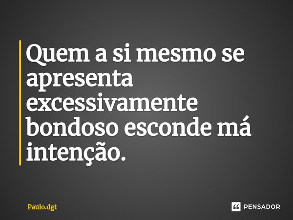 Quem a si mesmo se apresenta excessivamente bondoso esconde má intenção.... Frase de Paulo.dgt.