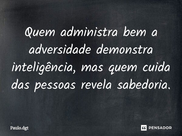 ⁠Quem administra bem a adversidade demonstra inteligência, mas quem cuida das pessoas revela sabedoria.... Frase de Paulo.dgt.