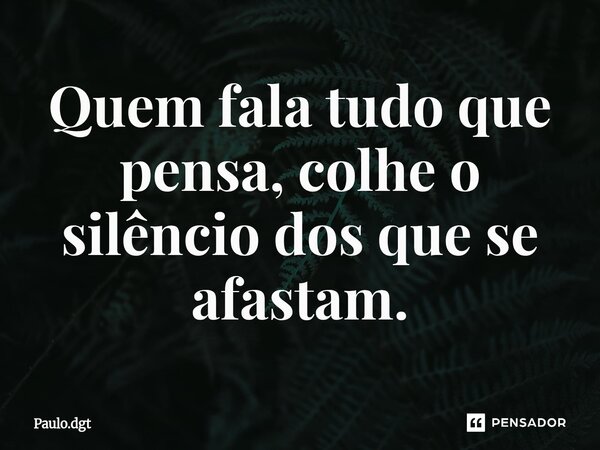 ⁠Quem fala tudo que pensa, colhe o silêncio dos que se afastam.... Frase de Paulo.dgt.
