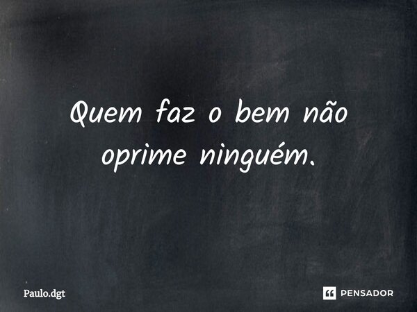⁠Quem faz o bem não oprime ninguém.... Frase de Paulo.dgt.