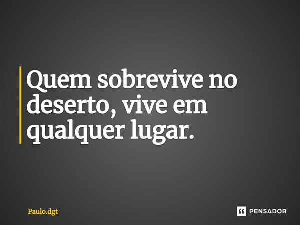 ⁠Quem sobrevive no deserto, vive em qualquer lugar.... Frase de Paulo.dgt.