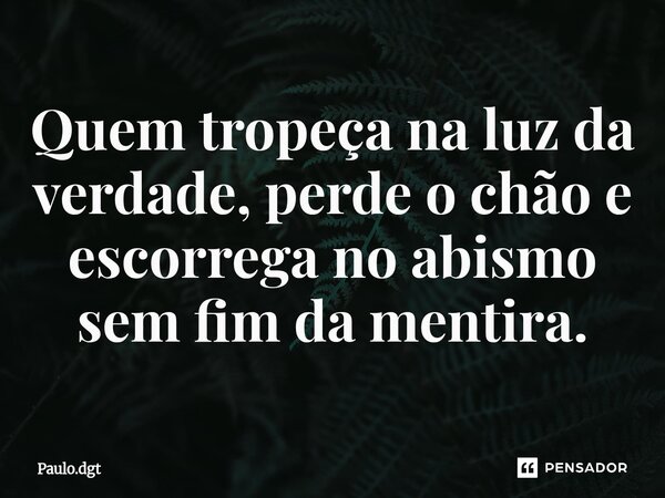 ⁠Quem tropeça na luz da verdade, perde o chão e escorrega no abismo sem fim da mentira.... Frase de Paulo.dgt.