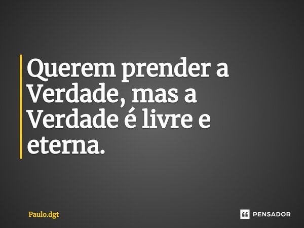 ⁠⁠Querem prender a Verdade, mas a Verdade é livre e eterna.... Frase de Paulo.dgt.