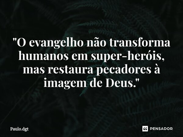 ⁠"O evangelho não transforma humanos em super-heróis, mas restaura pecadores à imagem de Deus."... Frase de Paulo.dgt.