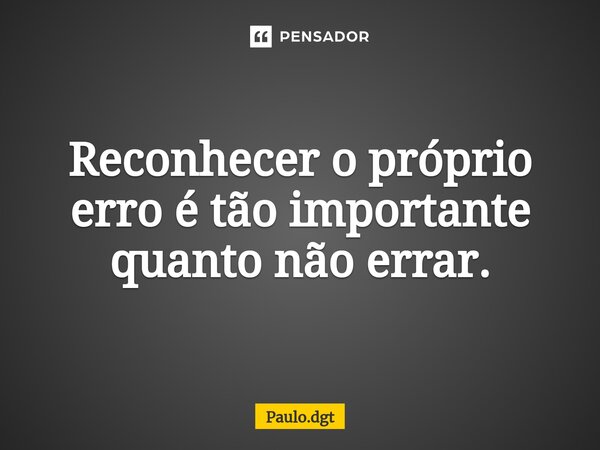 ⁠Reconhecer o próprio erro é tão importante quanto não errar.... Frase de Paulo.dgt.