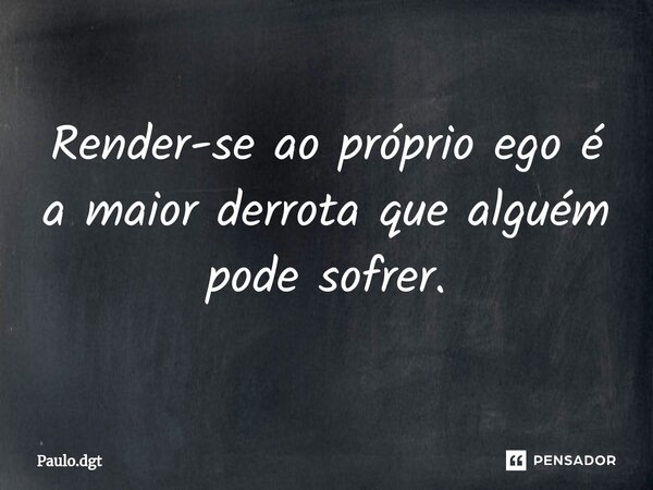 Render-se ao próprio ego é a maior derrota que alguém pode sofrer.⁠... Frase de Paulo.dgt.