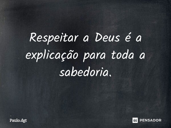 ⁠Respeitar a Deus é a explicação para toda a sabedoria.... Frase de Paulo.dgt.