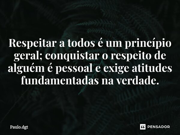 ⁠Respeitar a todos é um princípio geral; conquistar o respeito de alguém é pessoal e exige atitudes fundamentadas na verdade.... Frase de Paulo.dgt.