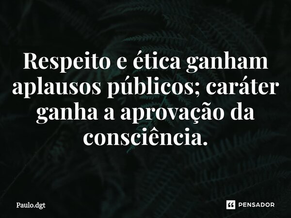 ⁠Respeito e ética ganham aplausos públicos; caráter ganha a aprovação da consciência.... Frase de Paulo.dgt.