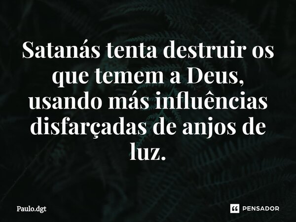 ⁠Satanás tenta destruir os que temem a Deus, usando más influências disfarçadas de anjos de luz.... Frase de Paulo.dgt.